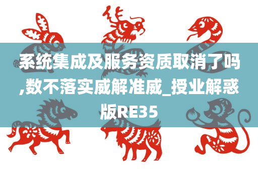 系统集成及服务资质取消了吗,数不落实威解准威_授业解惑版RE35