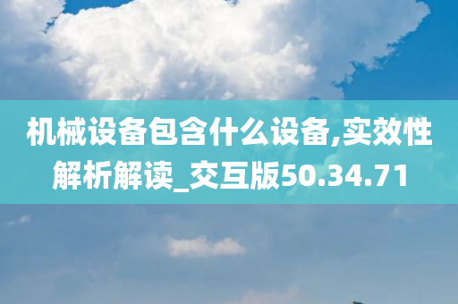 机械设备包含什么设备,实效性解析解读_交互版50.34.71