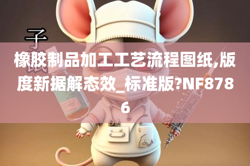 橡胶制品加工工艺流程图纸,版度新据解态效_标准版?NF8786