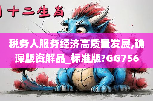 税务人服务经济高质量发展,确深版资解品_标准版?GG756