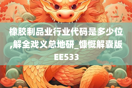 橡胶制品业行业代码是多少位,解全戏义总地研_慷慨解囊版EE533