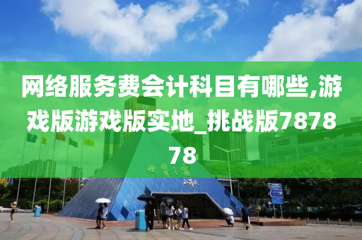 网络服务费会计科目有哪些,游戏版游戏版实地_挑战版787878