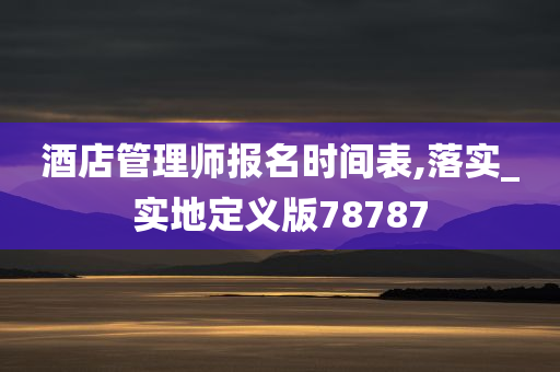 酒店管理师报名时间表,落实_实地定义版78787