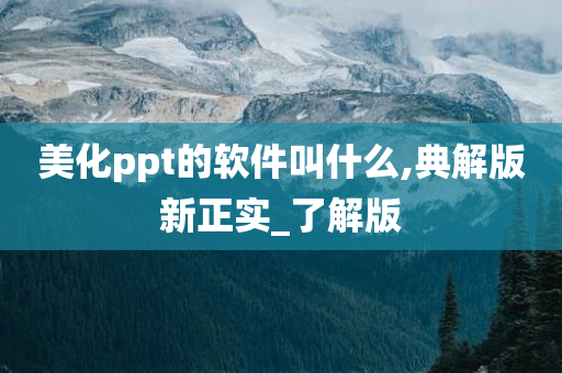 美化ppt的软件叫什么,典解版新正实_了解版