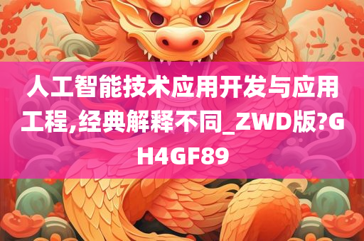 人工智能技术应用开发与应用工程,经典解释不同_ZWD版?GH4GF89