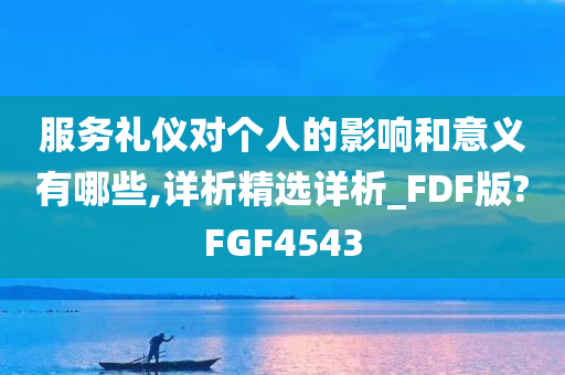 服务礼仪对个人的影响和意义有哪些,详析精选详析_FDF版?FGF4543