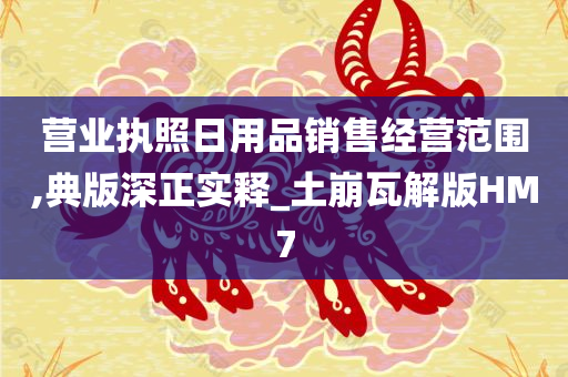 营业执照日用品销售经营范围,典版深正实释_土崩瓦解版HM7