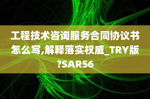 工程技术咨询服务合同协议书怎么写,解释落实权威_TRY版?SAR56