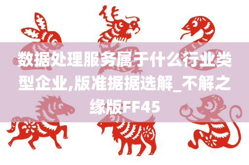 数据处理服务属于什么行业类型企业,版准据据选解_不解之缘版FF45