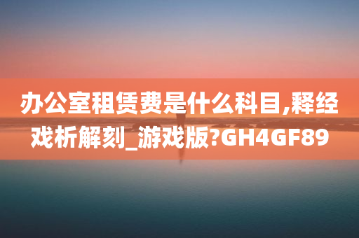 办公室租赁费是什么科目,释经戏析解刻_游戏版?GH4GF89