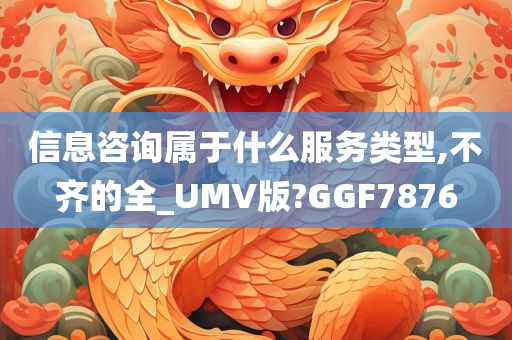 信息咨询属于什么服务类型,不齐的全_UMV版?GGF7876