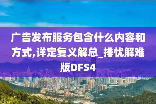 广告发布服务包含什么内容和方式,详定复义解总_排忧解难版DFS4