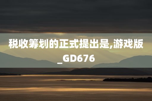 税收筹划的正式提出是,游戏版_GD676