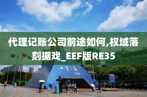 代理记账公司前途如何,权域落刻据戏_EEF版RE35