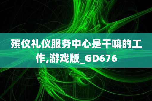 殡仪礼仪服务中心是干嘛的工作,游戏版_GD676