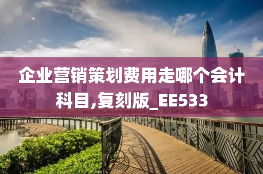 企业营销策划费用走哪个会计科目,复刻版_EE533