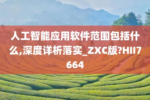 人工智能应用软件范围包括什么,深度详析落实_ZXC版?HII7664