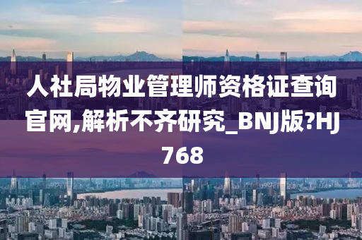 人社局物业管理师资格证查询官网,解析不齐研究_BNJ版?HJ768