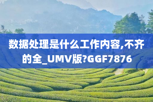 数据处理是什么工作内容,不齐的全_UMV版?GGF7876