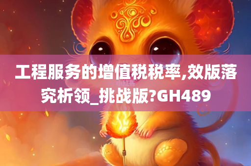 工程服务的增值税税率,效版落究析领_挑战版?GH489