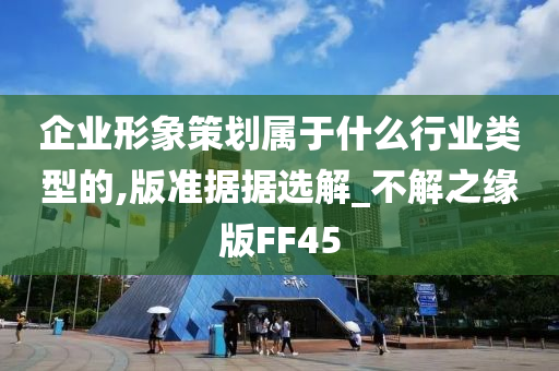 企业形象策划属于什么行业类型的,版准据据选解_不解之缘版FF45