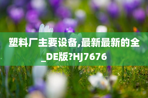 塑料厂主要设备,最新最新的全_DE版?HJ7676