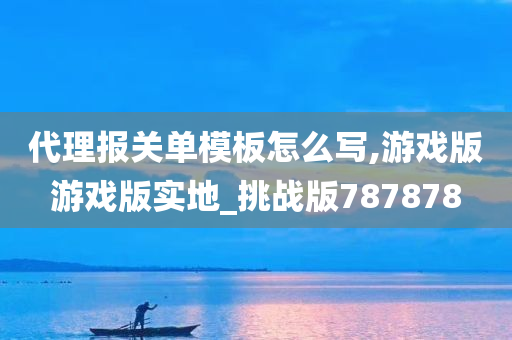 代理报关单模板怎么写,游戏版游戏版实地_挑战版787878