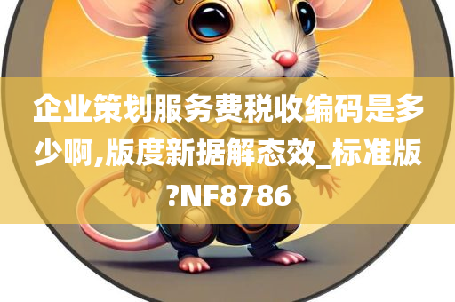 企业策划服务费税收编码是多少啊,版度新据解态效_标准版?NF8786