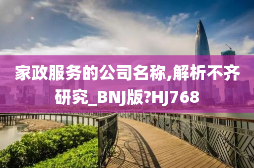 家政服务的公司名称,解析不齐研究_BNJ版?HJ768