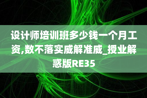 设计师培训班多少钱一个月工资,数不落实威解准威_授业解惑版RE35