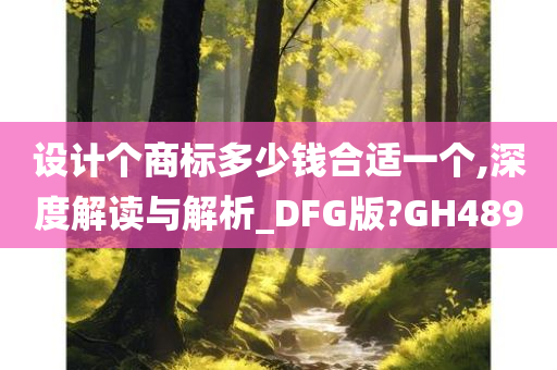 设计个商标多少钱合适一个,深度解读与解析_DFG版?GH489