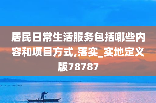 居民日常生活服务包括哪些内容和项目方式,落实_实地定义版78787