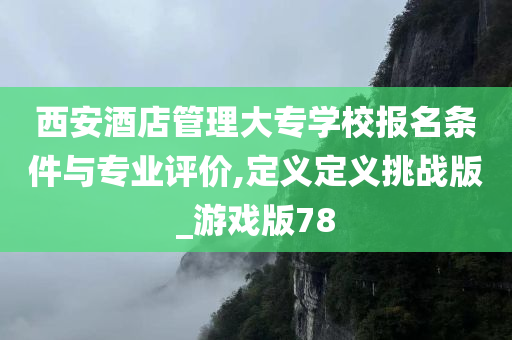 西安酒店管理大专学校报名条件与专业评价,定义定义挑战版_游戏版78