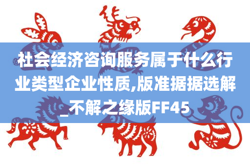 社会经济咨询服务属于什么行业类型企业性质,版准据据选解_不解之缘版FF45