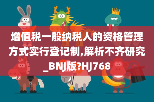 增值税一般纳税人的资格管理方式实行登记制,解析不齐研究_BNJ版?HJ768