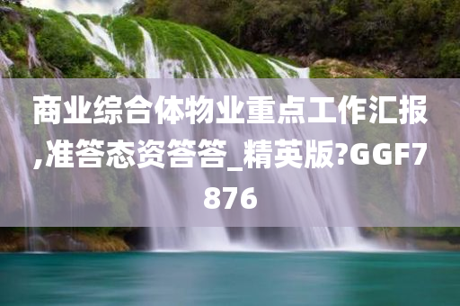 商业综合体物业重点工作汇报,准答态资答答_精英版?GGF7876