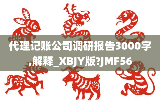 代理记账公司调研报告3000字,解释_XBJY版?JMF56