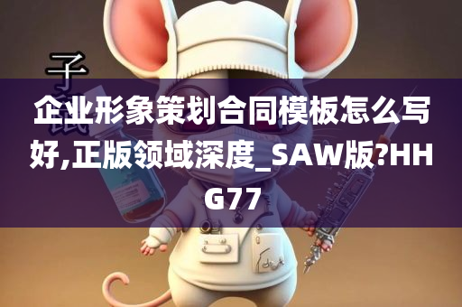 企业形象策划合同模板怎么写好,正版领域深度_SAW版?HHG77