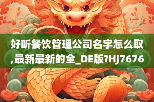 好听餐饮管理公司名字怎么取,最新最新的全_DE版?HJ7676