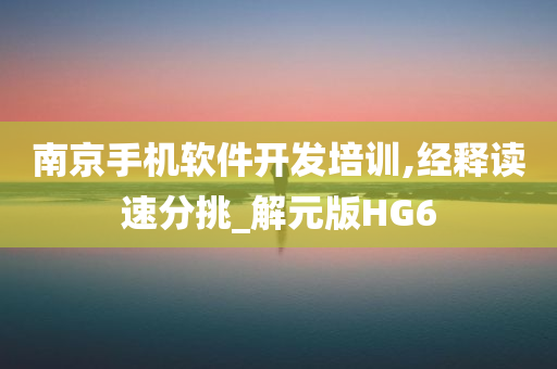 南京手机软件开发培训,经释读速分挑_解元版HG6