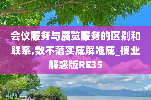 会议服务与展览服务的区别和联系,数不落实威解准威_授业解惑版RE35