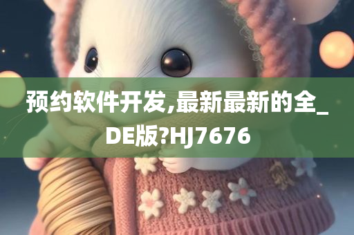 预约软件开发,最新最新的全_DE版?HJ7676