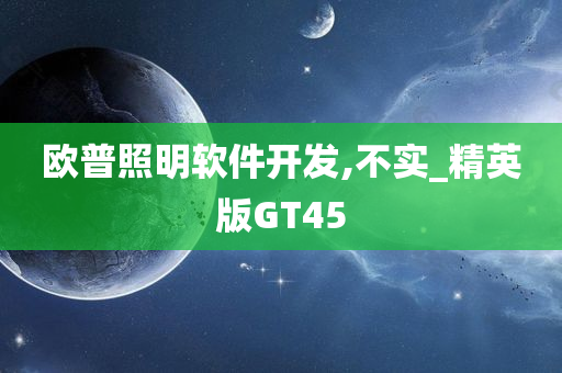 欧普照明软件开发,不实_精英版GT45