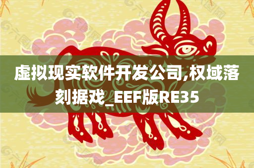 虚拟现实软件开发公司,权域落刻据戏_EEF版RE35