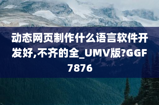 动态网页制作什么语言软件开发好,不齐的全_UMV版?GGF7876