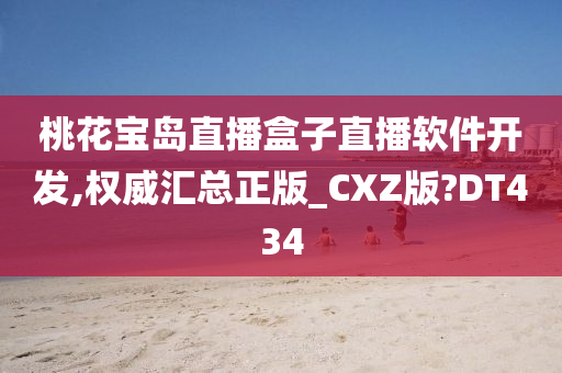 桃花宝岛直播盒子直播软件开发,权威汇总正版_CXZ版?DT434