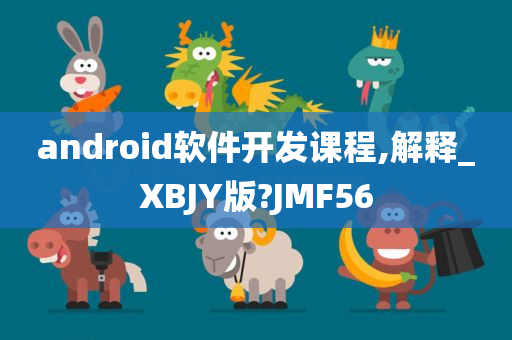 android软件开发课程,解释_XBJY版?JMF56