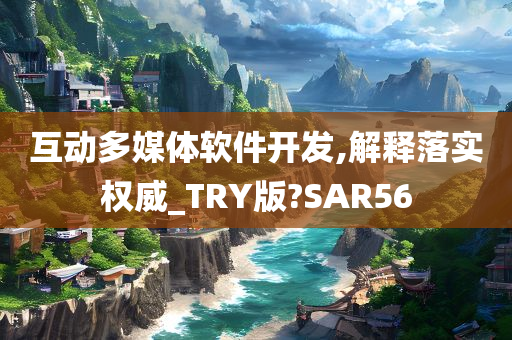 互动多媒体软件开发,解释落实权威_TRY版?SAR56