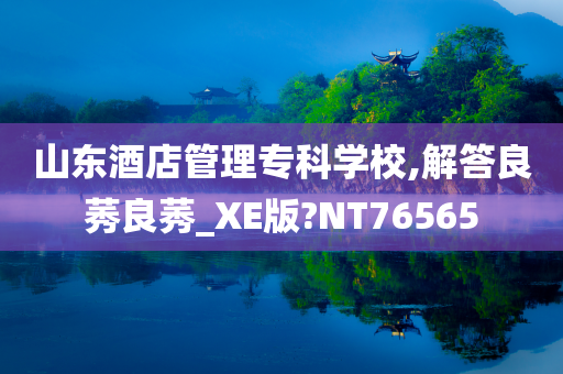 山东酒店管理专科学校,解答良莠良莠_XE版?NT76565