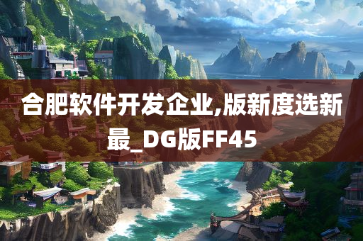 合肥软件开发企业,版新度选新最_DG版FF45